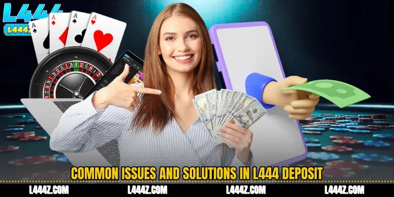 Common Issues and Solutions in L444 Deposit