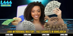 L444 Withdrawal Mastery - Fast Cashouts in Bangladesh