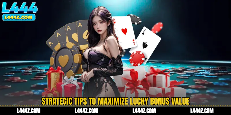 Strategic Tips to Maximize Lucky Bonus Value